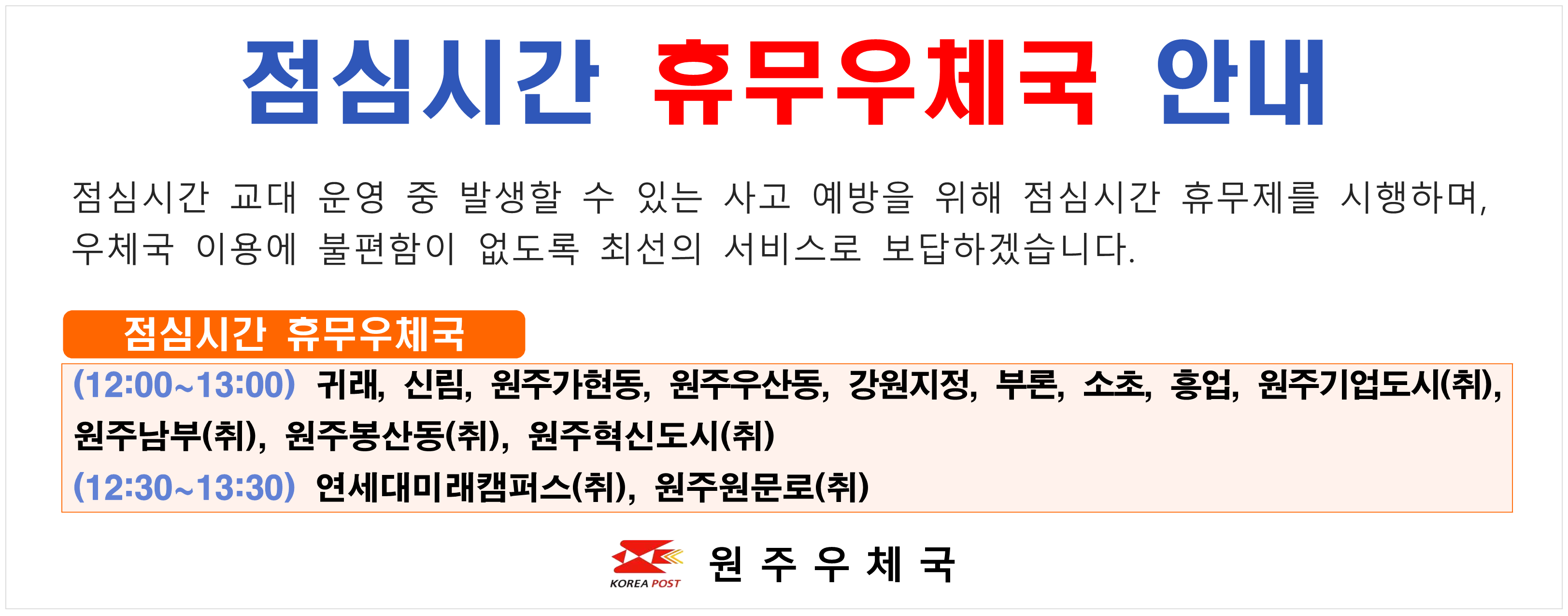 점심시간 휴무 우체국
(12:00~13:00) 귀래 신림 원주가현동 우산동 강원지벙 부론 소초 흥업 기업도시 원주남부 원주봉산동 원주혁신도시
(12:30~13:30) 연세대미래캠퍼스 원주원문로