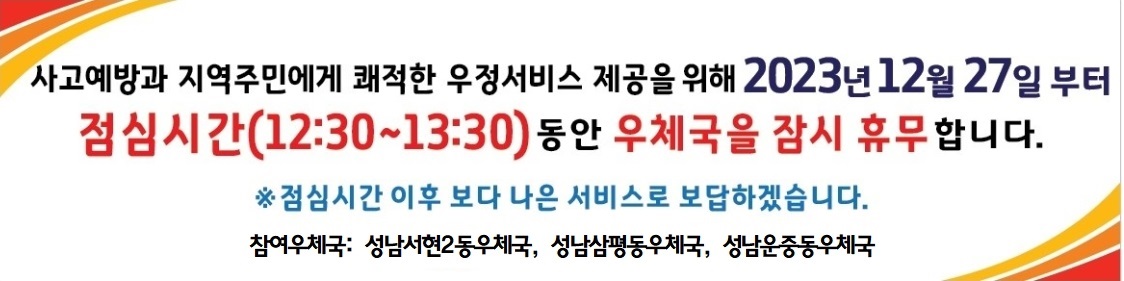 점심시간 휴무제 안내
12:30~13:30(1시간) 점심시간 휴무 시행

참가우체국: 성남 서현2동, 성남운중동 성남삼평동우체국